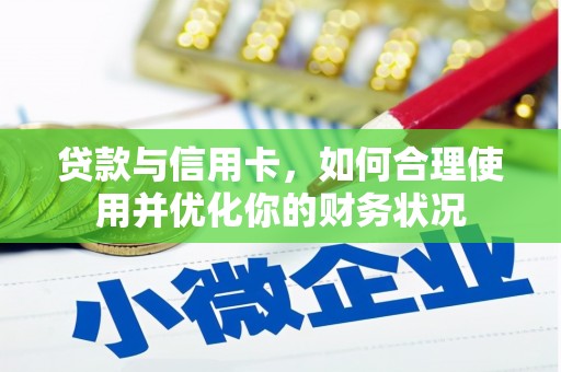 西青贷款与信用卡，如何合理使用并优化你的财务状况