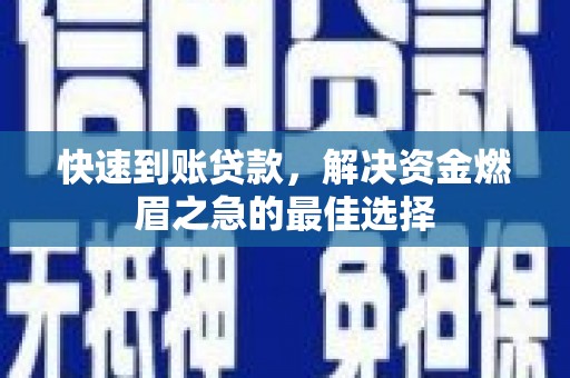 西青快速到账贷款，解决资金燃眉之急的最佳选择