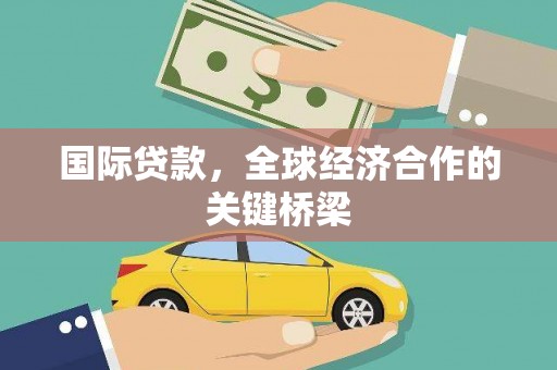 西青国际贷款，全球经济合作的关键桥梁