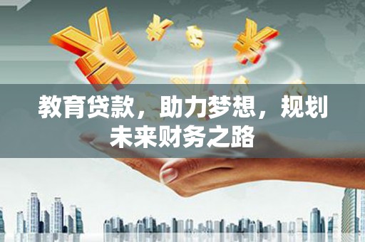 西青教育贷款，助力梦想，规划未来财务之路