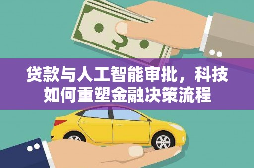 西青贷款与人工智能审批，科技如何重塑金融决策流程