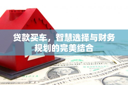西青贷款买车，智慧选择与财务规划的完美结合