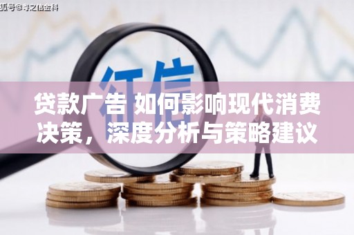 西青贷款广告 如何影响现代消费决策，深度分析与策略建议