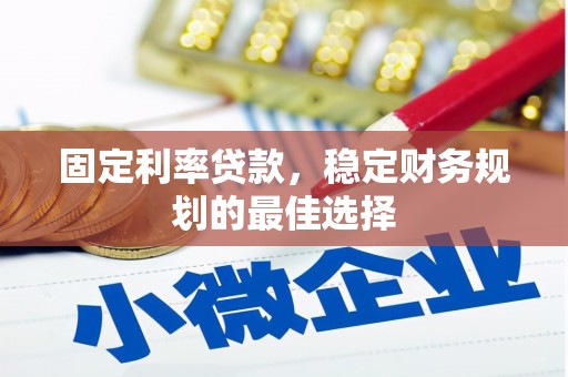 西青固定利率贷款，稳定财务规划的最佳选择