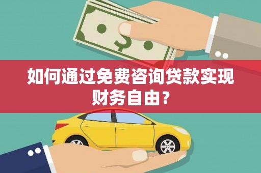 西青如何通过免费咨询贷款实现财务自由？