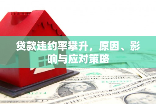 西青贷款违约率攀升，原因、影响与应对策略