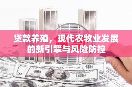西青贷款养殖，现代农牧业发展的新引擎与风险防控