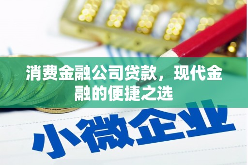 西青消费金融公司贷款，现代金融的便捷之选