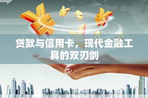 西青贷款与信用卡，现代金融工具的双刃剑