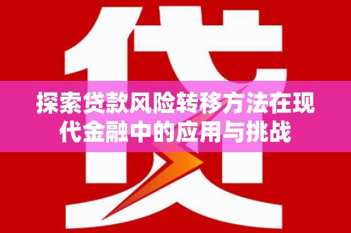 西青探索贷款风险转移方法在现代金融中的应用与挑战