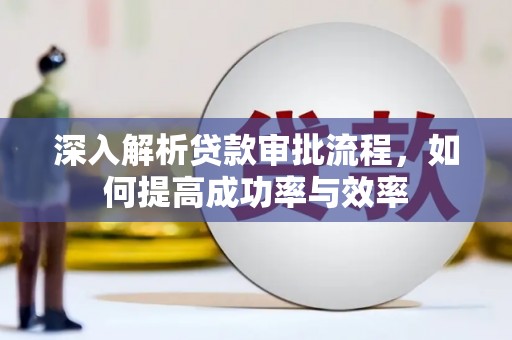 西青深入解析贷款审批流程，如何提高成功率与效率