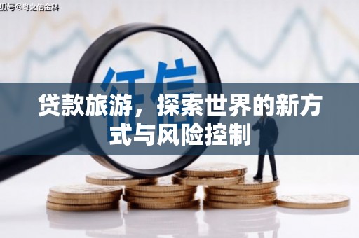 西青贷款旅游，探索世界的新方式与风险控制