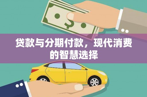 西青贷款与分期付款，现代消费的智慧选择