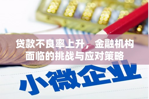 西青贷款不良率上升，金融机构面临的挑战与应对策略