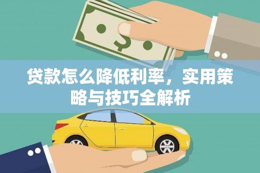 西青贷款怎么降低利率，实用策略与技巧全解析