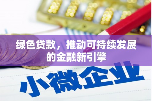 西青绿色贷款，推动可持续发展的金融新引擎
