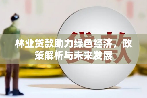 西青林业贷款助力绿色经济，政策解析与未来发展