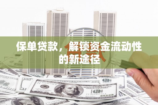 西青保单贷款，解锁资金流动性的新途径