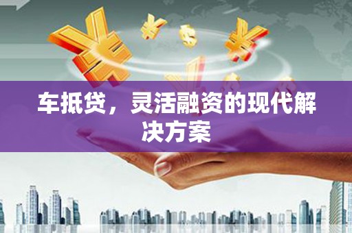 西青车抵贷，灵活融资的现代解决方案