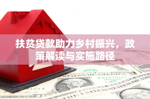 西青扶贫贷款助力乡村振兴，政策解读与实施路径