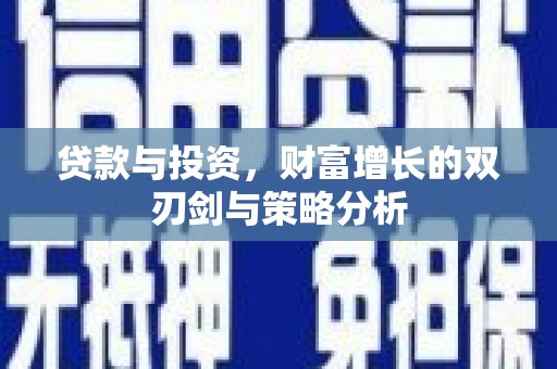 西青贷款与投资，财富增长的双刃剑与策略分析