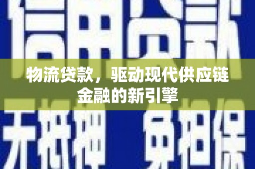 西青物流贷款，驱动现代供应链金融的新引擎