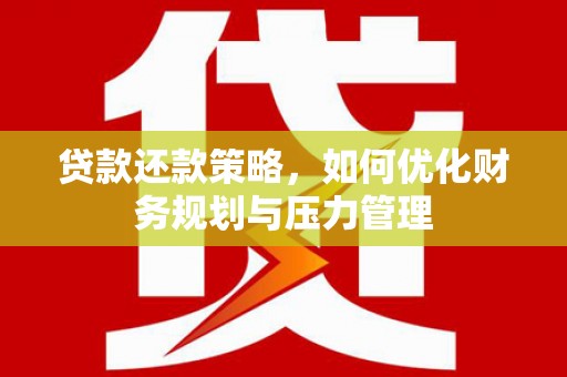 西青贷款还款策略，如何优化财务规划与压力管理