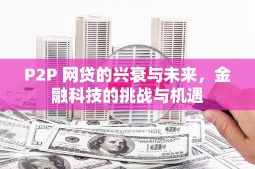 西青P2P 网贷的兴衰与未来，金融科技的挑战与机遇