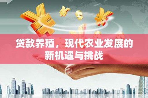 西青贷款养殖，现代农业发展的新机遇与挑战