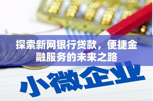 西青探索新网银行贷款，便捷金融服务的未来之路