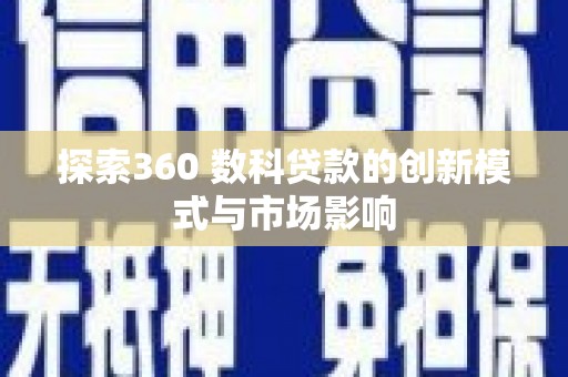 西青探索360 数科贷款的创新模式与市场影响