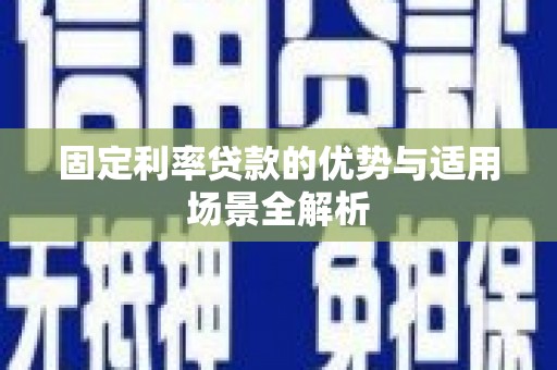西青固定利率贷款的优势与适用场景全解析