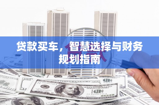 西青贷款买车，智慧选择与财务规划指南