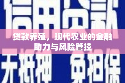 西青贷款养殖，现代农业的金融助力与风险管控