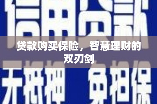 西青贷款购买保险，智慧理财的双刃剑