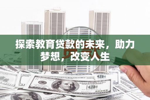 西青探索教育贷款的未来，助力梦想，改变人生