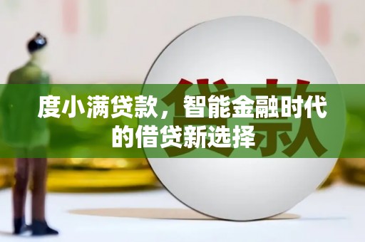 西青度小满贷款，智能金融时代的借贷新选择
