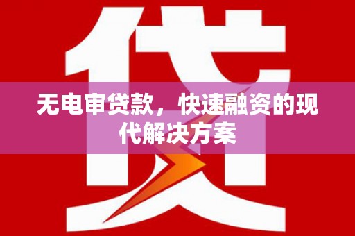 西青无电审贷款，快速融资的现代解决方案