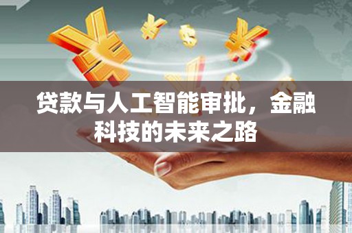 西青贷款与人工智能审批，金融科技的未来之路