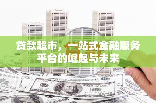 西青贷款超市，一站式金融服务平台的崛起与未来