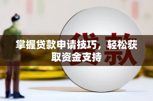 西青掌握贷款申请技巧，轻松获取资金支持