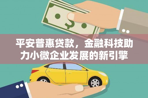 西青平安普惠贷款，金融科技助力小微企业发展的新引擎