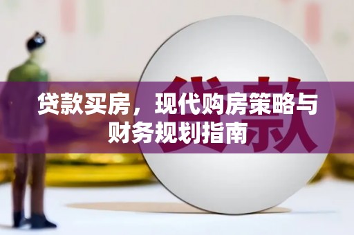 西青贷款买房，现代购房策略与财务规划指南