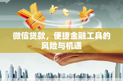 西青微信贷款，便捷金融工具的风险与机遇