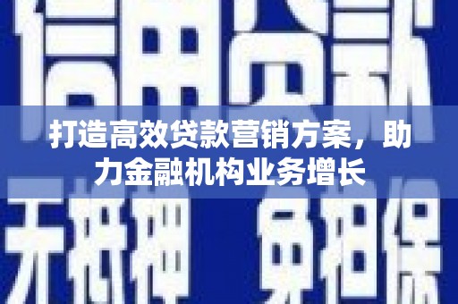 西青打造高效贷款营销方案，助力金融机构业务增长