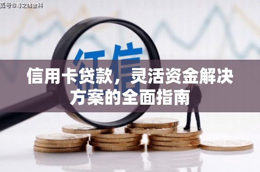 西青信用卡贷款，灵活资金解决方案的全面指南
