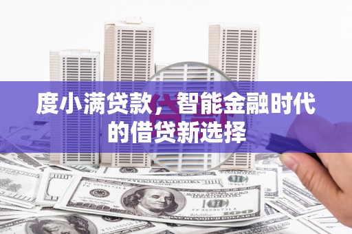 西青度小满贷款，智能金融时代的借贷新选择