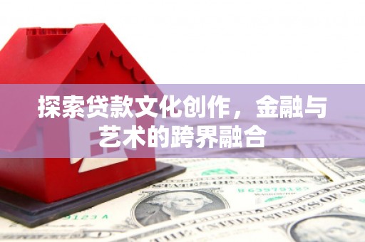 西青探索贷款文化创作，金融与艺术的跨界融合