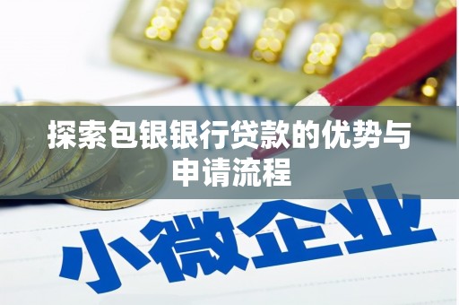 西青探索包银银行贷款的优势与申请流程