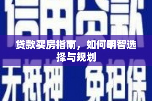 西青贷款买房指南，如何明智选择与规划